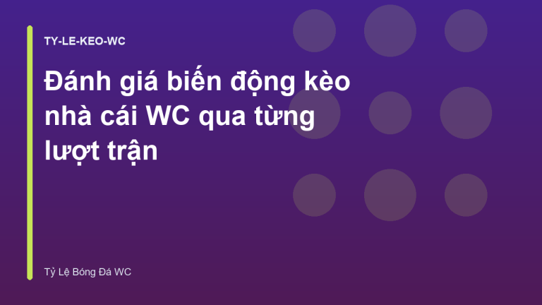 Đánh giá biến động kèo nhà cái WC qua từng lượt trận