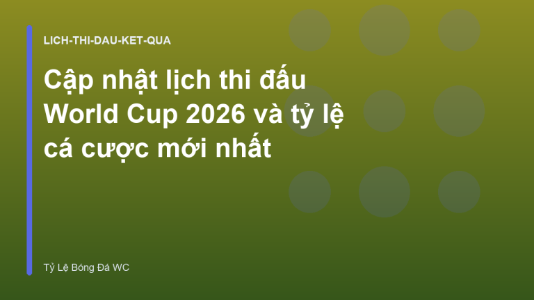 Cập nhật lịch thi đấu World Cup 2026 và tỷ lệ cá cược mới nhất