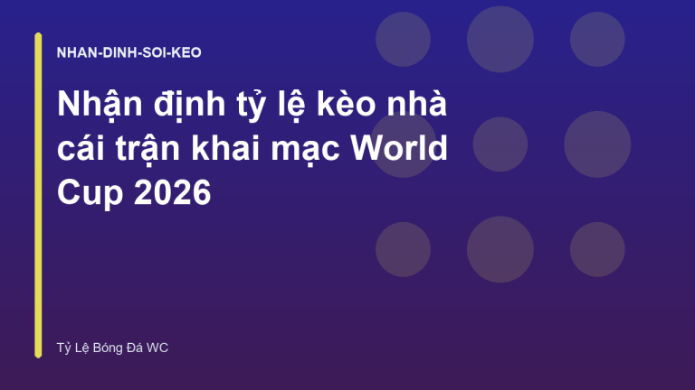 Nhận định tỷ lệ kèo nhà cái trận khai mạc World Cup 2026