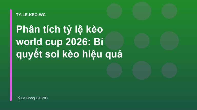 Phân tích tỷ lệ kèo world cup 2026: Bí quyết soi kèo hiệu quả